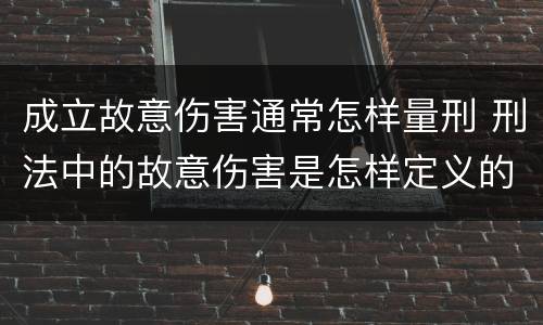 成立故意伤害通常怎样量刑 刑法中的故意伤害是怎样定义的