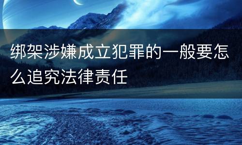 绑架涉嫌成立犯罪的一般要怎么追究法律责任