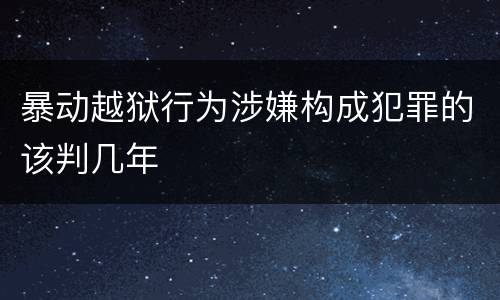 暴动越狱行为涉嫌构成犯罪的该判几年