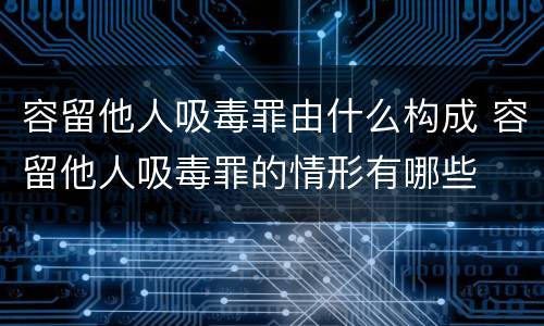 容留他人吸毒罪由什么构成 容留他人吸毒罪的情形有哪些