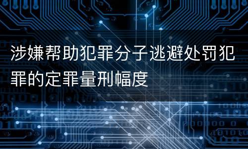 涉嫌帮助犯罪分子逃避处罚犯罪的定罪量刑幅度
