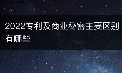 2022专利及商业秘密主要区别有哪些