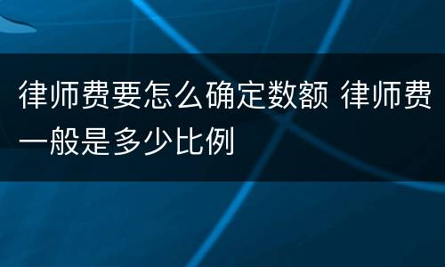 律师费要怎么确定数额 律师费一般是多少比例