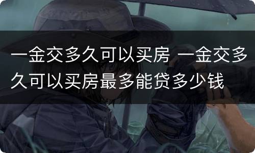一金交多久可以买房 一金交多久可以买房最多能贷多少钱