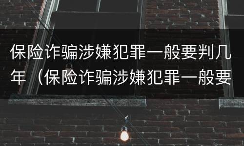 保险诈骗涉嫌犯罪一般要判几年（保险诈骗涉嫌犯罪一般要判几年呢）