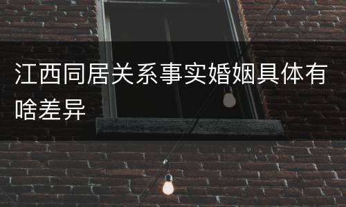 江西同居关系事实婚姻具体有啥差异