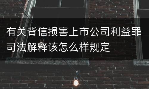 有关背信损害上市公司利益罪司法解释该怎么样规定