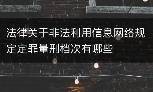 法律关于非法利用信息网络规定定罪量刑档次有哪些
