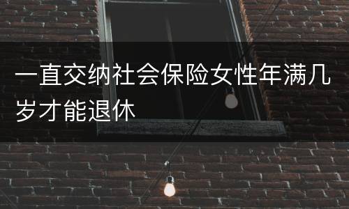 一直交纳社会保险女性年满几岁才能退休