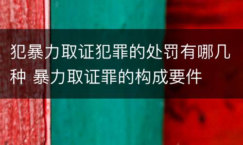 犯暴力取证犯罪的处罚有哪几种 暴力取证罪的构成要件