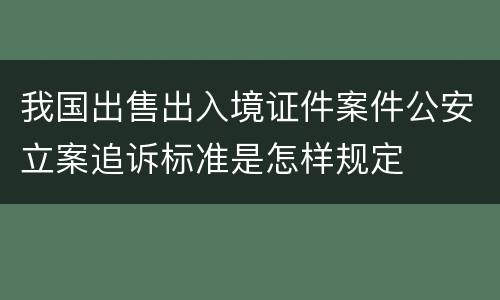 我国出售出入境证件案件公安立案追诉标准是怎样规定