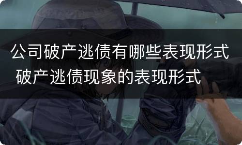 公司破产逃债有哪些表现形式 破产逃债现象的表现形式