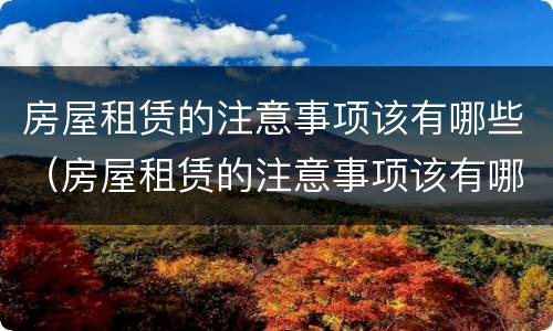 房屋租赁的注意事项该有哪些（房屋租赁的注意事项该有哪些问题）