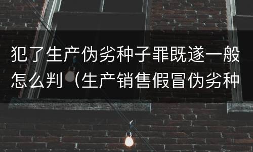 犯了生产伪劣种子罪既遂一般怎么判（生产销售假冒伪劣种子罪）