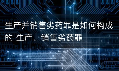生产并销售劣药罪是如何构成的 生产、销售劣药罪