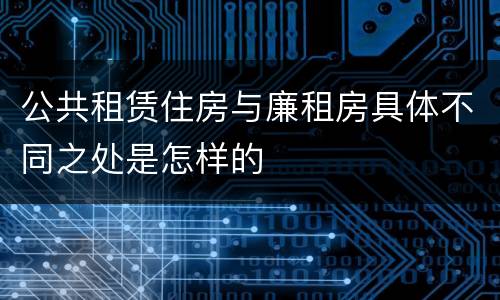公共租赁住房与廉租房具体不同之处是怎样的