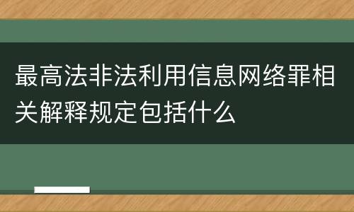 最高法非法利用信息网络罪相关解释规定包括什么