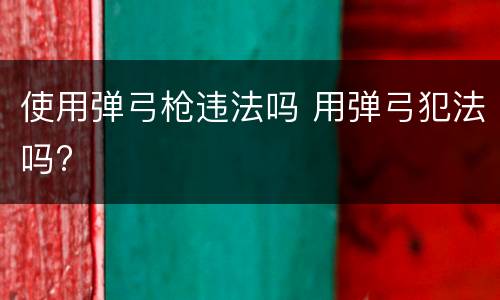 使用弹弓枪违法吗 用弹弓犯法吗?