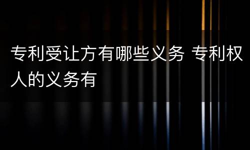 专利受让方有哪些义务 专利权人的义务有