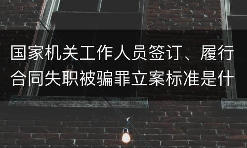 国家机关工作人员签订、履行合同失职被骗罪立案标准是什么