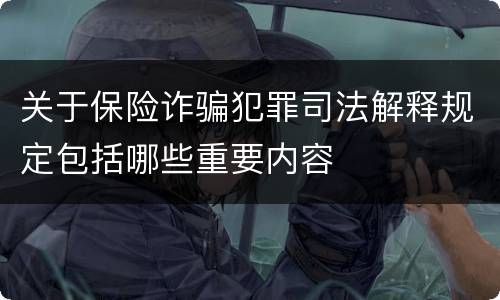 关于保险诈骗犯罪司法解释规定包括哪些重要内容