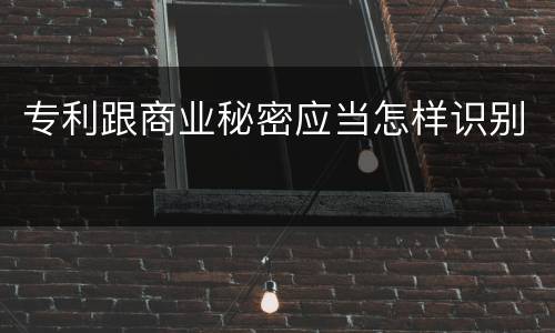 专利跟商业秘密应当怎样识别