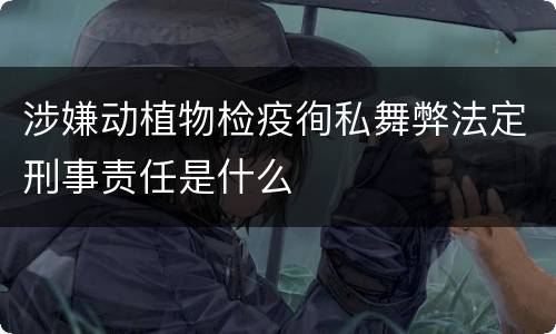 涉嫌动植物检疫徇私舞弊法定刑事责任是什么