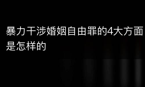 暴力干涉婚姻自由罪的4大方面是怎样的