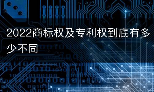 2022商标权及专利权到底有多少不同