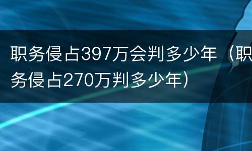 职务侵占397万会判多少年（职务侵占270万判多少年）