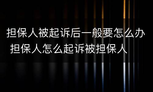 担保人被起诉后一般要怎么办 担保人怎么起诉被担保人