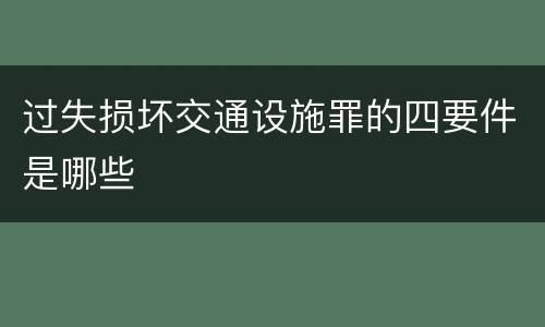 过失损坏交通设施罪的四要件是哪些
