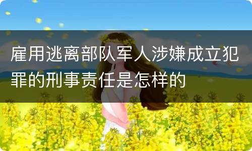 雇用逃离部队军人涉嫌成立犯罪的刑事责任是怎样的