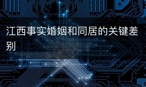 江西事实婚姻和同居的关键差别