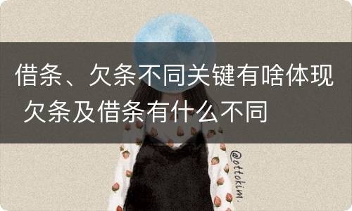 借条、欠条不同关键有啥体现 欠条及借条有什么不同