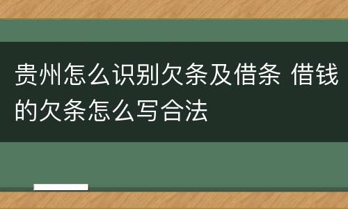 贵州怎么识别欠条及借条 借钱的欠条怎么写合法