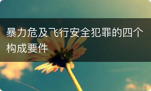 暴力危及飞行安全犯罪的四个构成要件