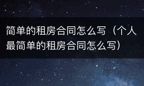 简单的租房合同怎么写（个人最简单的租房合同怎么写）
