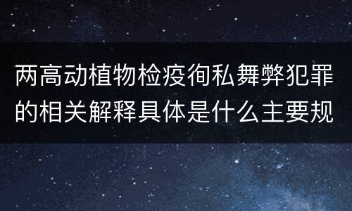 两高动植物检疫徇私舞弊犯罪的相关解释具体是什么主要规定