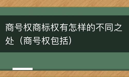 商号权商标权有怎样的不同之处（商号权包括）