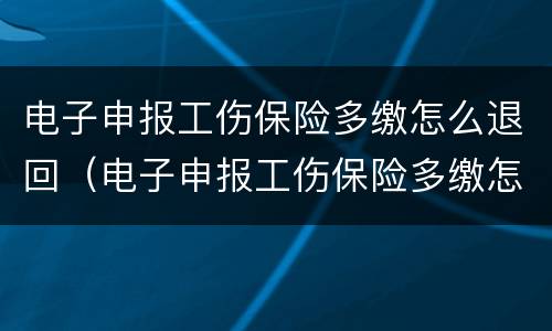 电子申报工伤保险多缴怎么退回（电子申报工伤保险多缴怎么退回去）