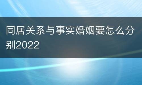同居关系与事实婚姻要怎么分别2022