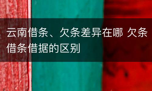 云南借条、欠条差异在哪 欠条借条借据的区别
