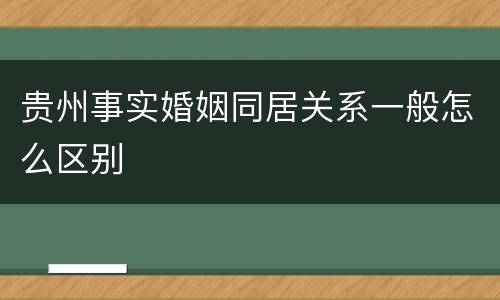 贵州事实婚姻同居关系一般怎么区别