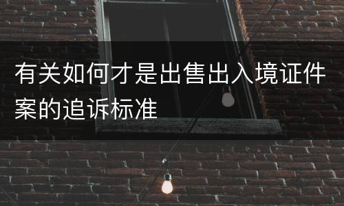 有关如何才是出售出入境证件案的追诉标准