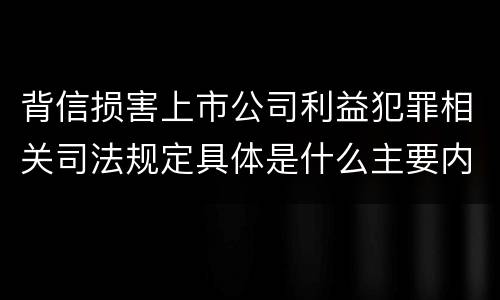 背信损害上市公司利益犯罪相关司法规定具体是什么主要内容