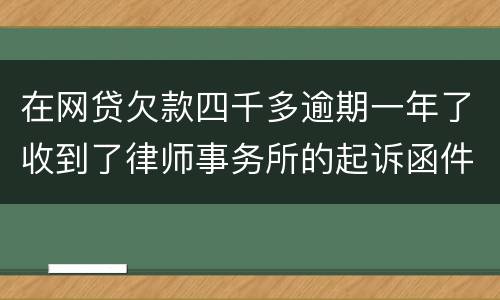 在网贷欠款四千多逾期一年了收到了律师事务所的起诉函件是真的吗