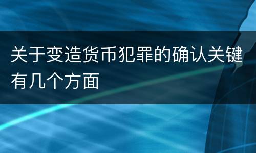 关于变造货币犯罪的确认关键有几个方面