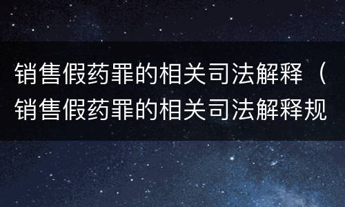 销售假药罪的相关司法解释（销售假药罪的相关司法解释规定）