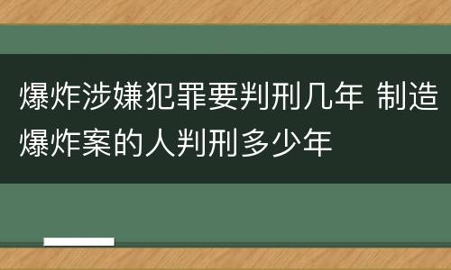 爆炸涉嫌犯罪要判刑几年 制造爆炸案的人判刑多少年